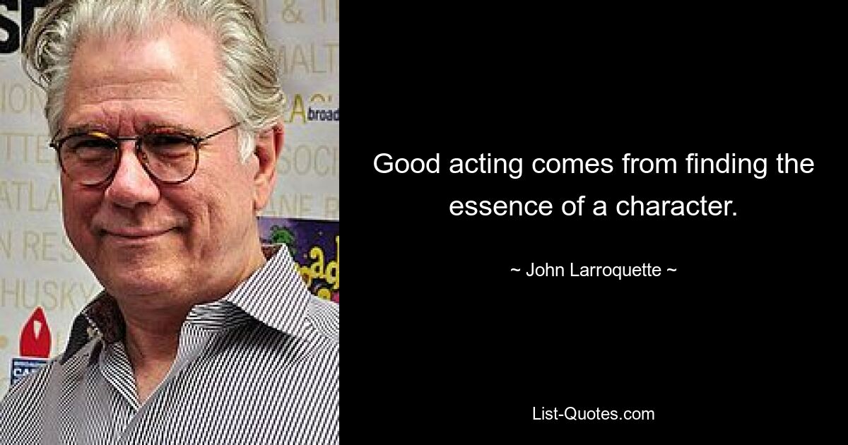 Good acting comes from finding the essence of a character. — © John Larroquette