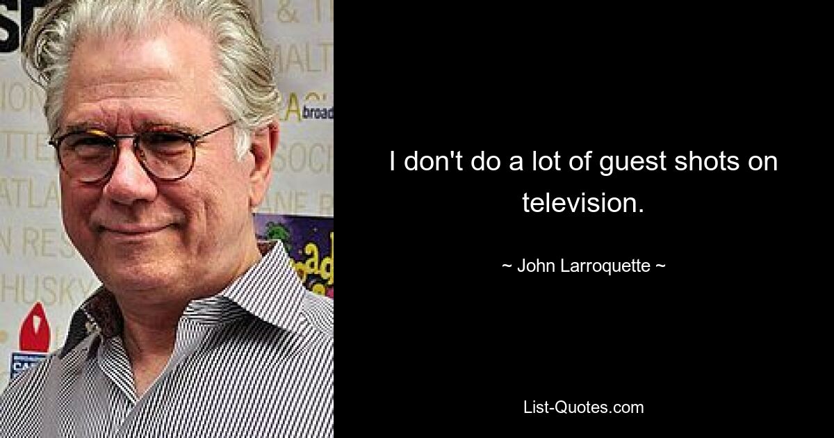 I don't do a lot of guest shots on television. — © John Larroquette