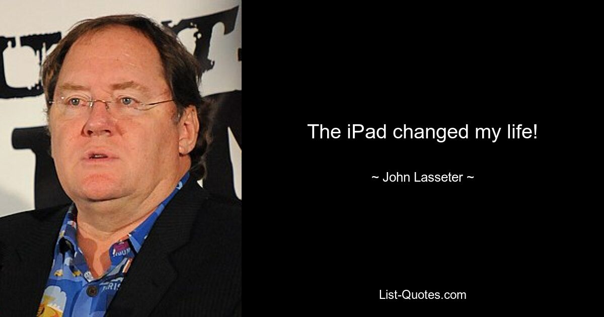 The iPad changed my life! — © John Lasseter