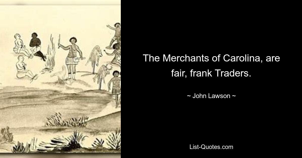 The Merchants of Carolina, are fair, frank Traders. — © John Lawson