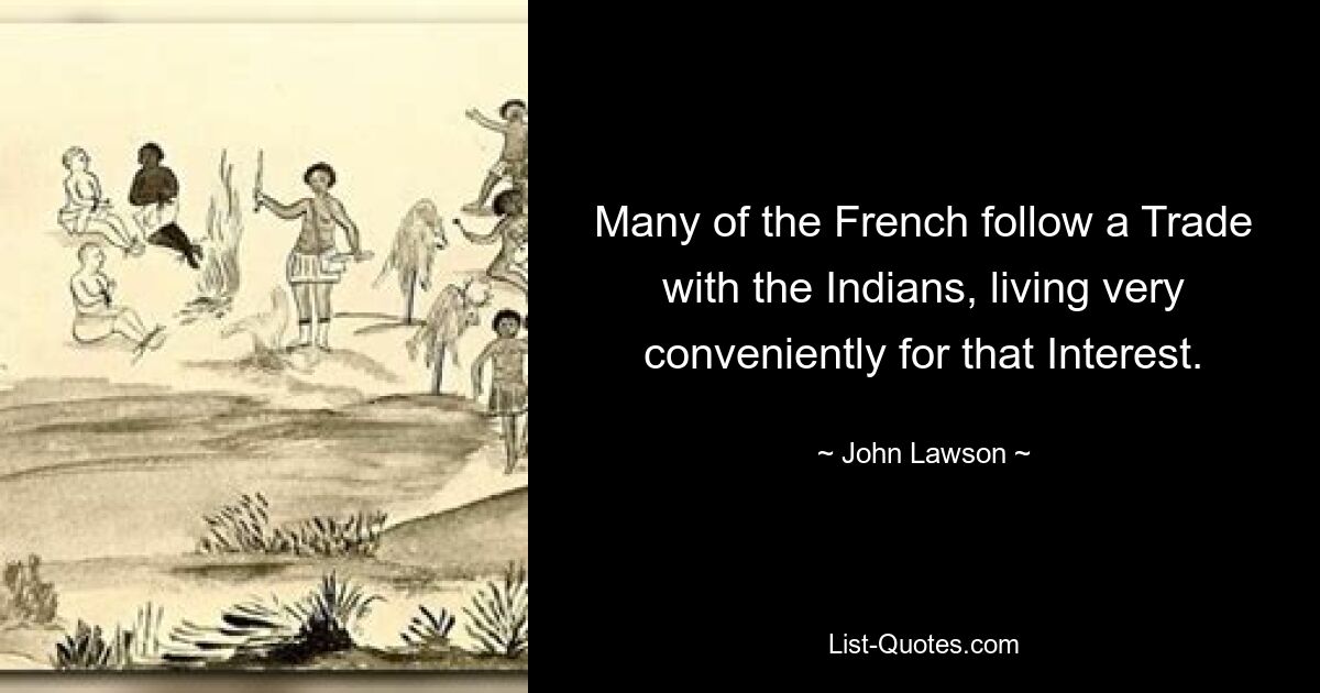 Many of the French follow a Trade with the Indians, living very conveniently for that Interest. — © John Lawson