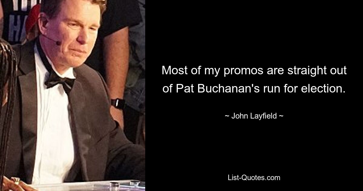 Most of my promos are straight out of Pat Buchanan's run for election. — © John Layfield