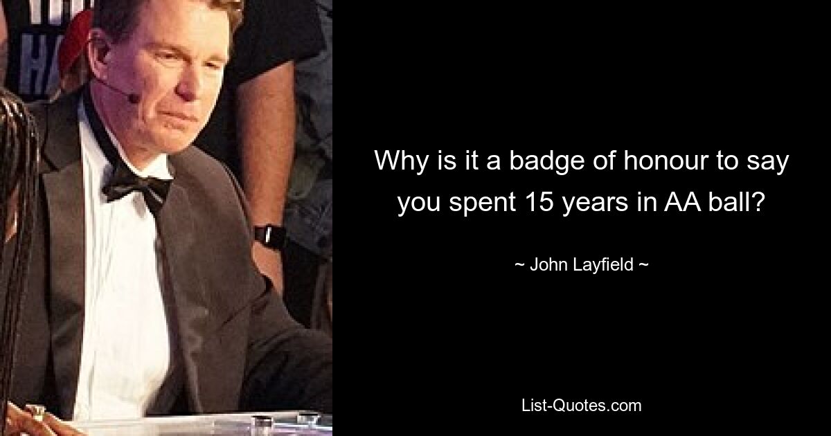 Why is it a badge of honour to say you spent 15 years in AA ball? — © John Layfield