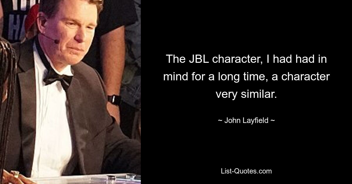 The JBL character, I had had in mind for a long time, a character very similar. — © John Layfield