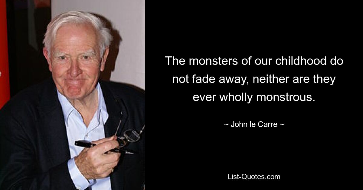 The monsters of our childhood do not fade away, neither are they ever wholly monstrous. — © John le Carre