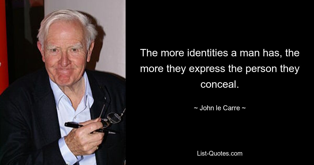 The more identities a man has, the more they express the person they conceal. — © John le Carre