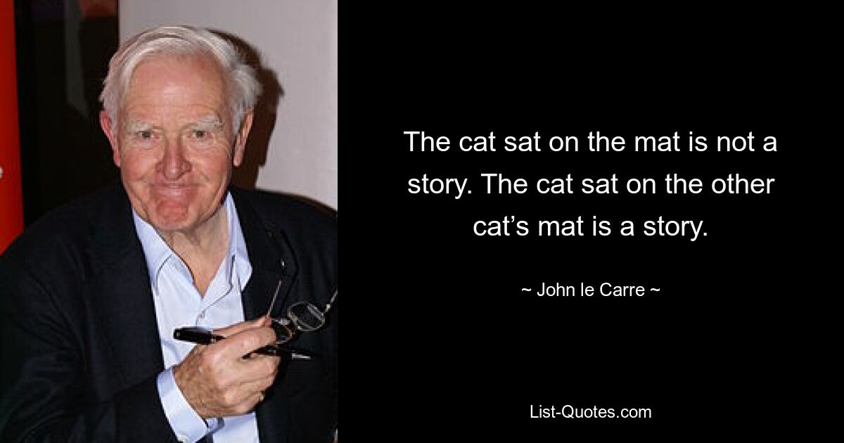 The cat sat on the mat is not a story. The cat sat on the other cat’s mat is a story. — © John le Carre