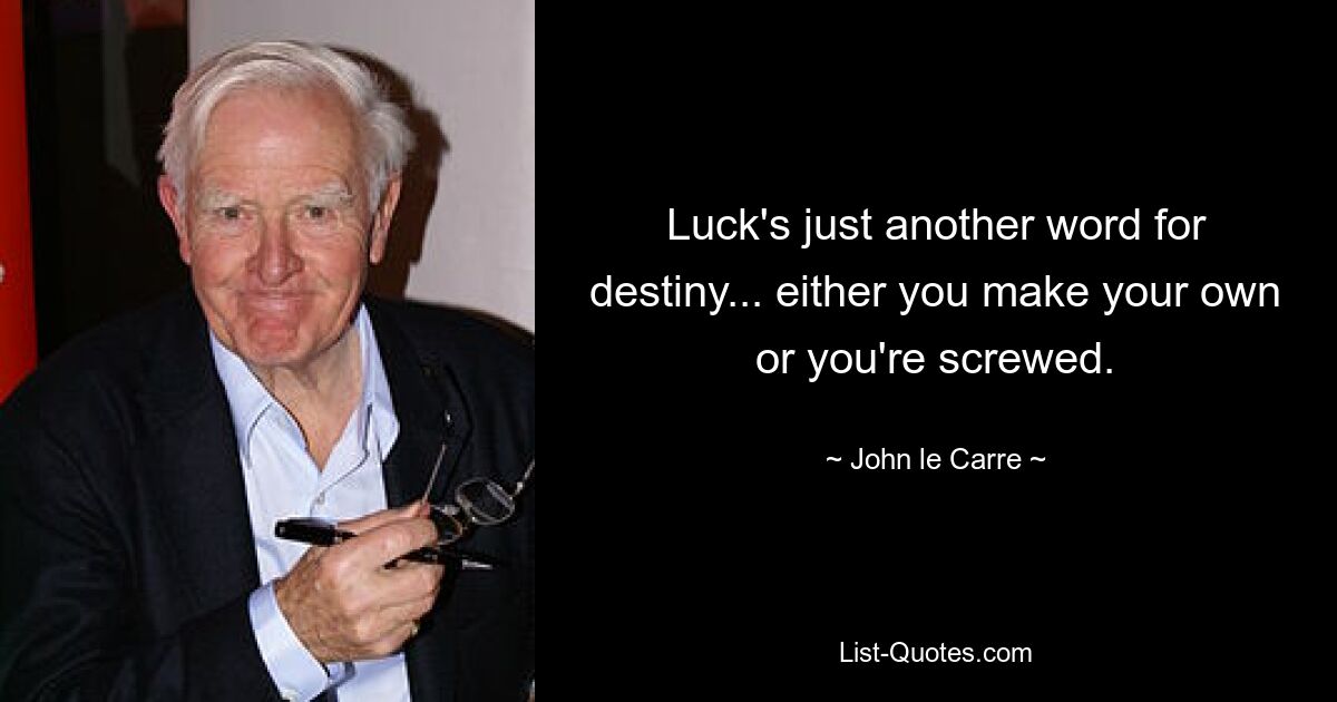 Luck's just another word for destiny... either you make your own or you're screwed. — © John le Carre