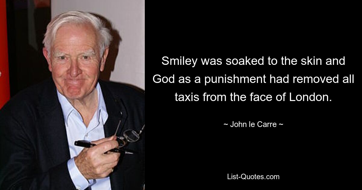 Smiley was soaked to the skin and God as a punishment had removed all taxis from the face of London. — © John le Carre