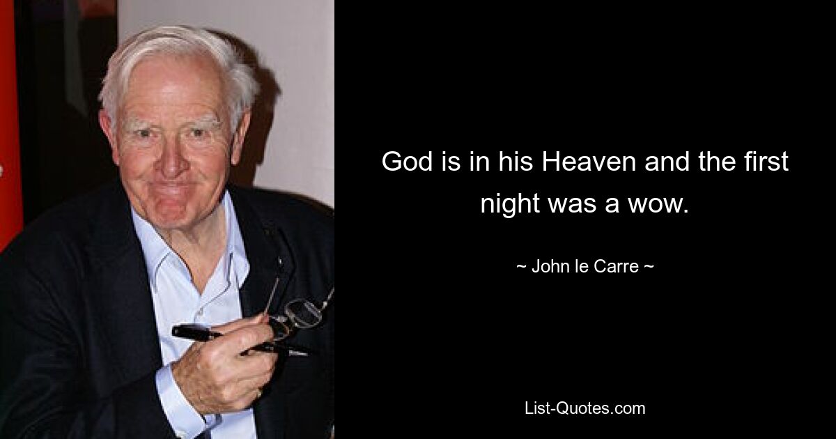 God is in his Heaven and the first night was a wow. — © John le Carre