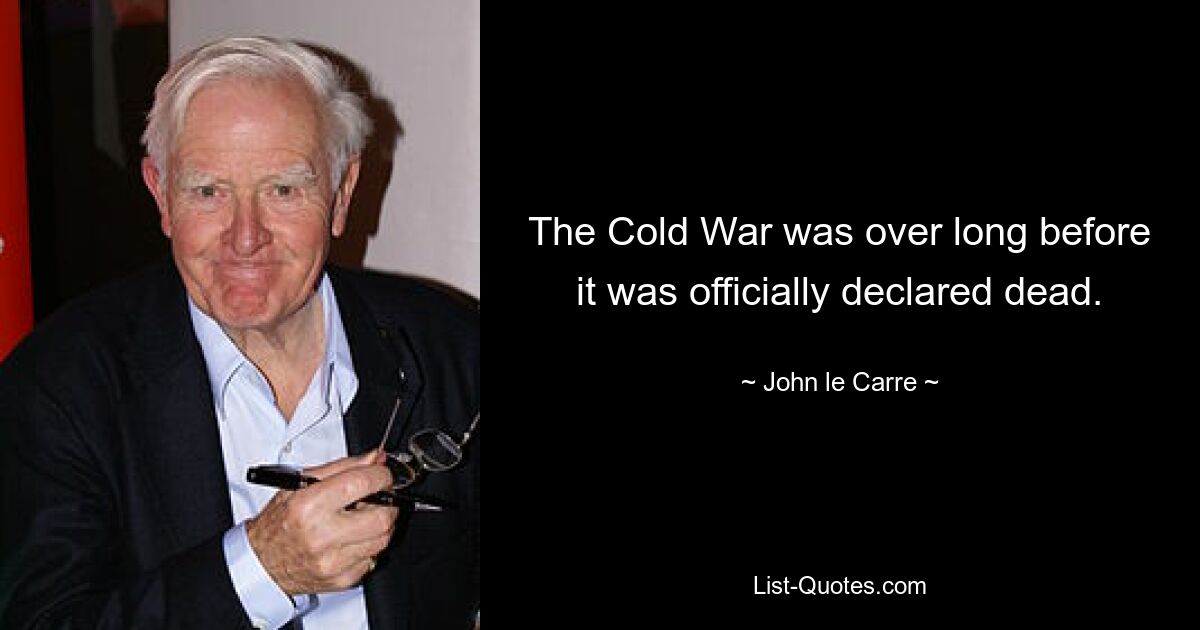 The Cold War was over long before it was officially declared dead. — © John le Carre