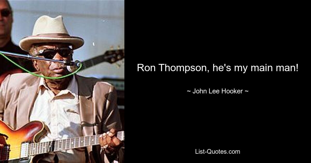 Ron Thompson, he's my main man! — © John Lee Hooker