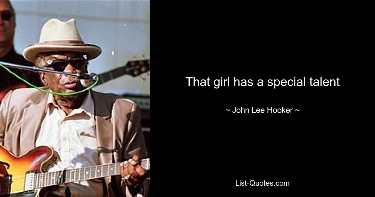 That girl has a special talent — © John Lee Hooker