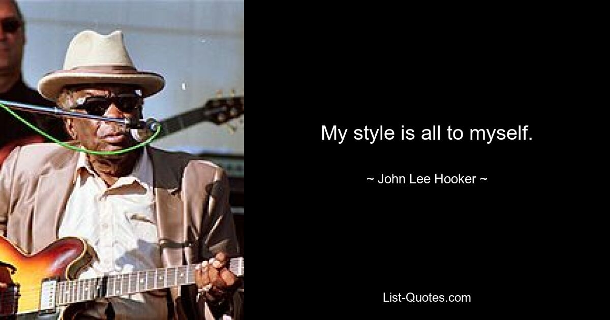 My style is all to myself. — © John Lee Hooker