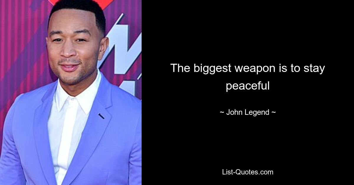 The biggest weapon is to stay peaceful — © John Legend