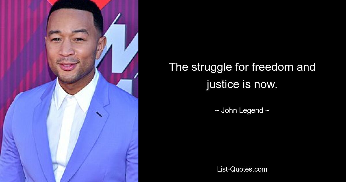 The struggle for freedom and justice is now. — © John Legend