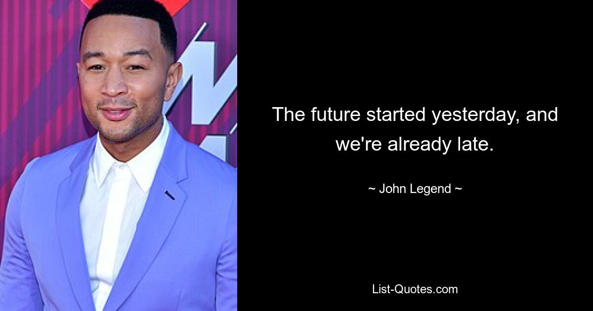 The future started yesterday, and we're already late. — © John Legend