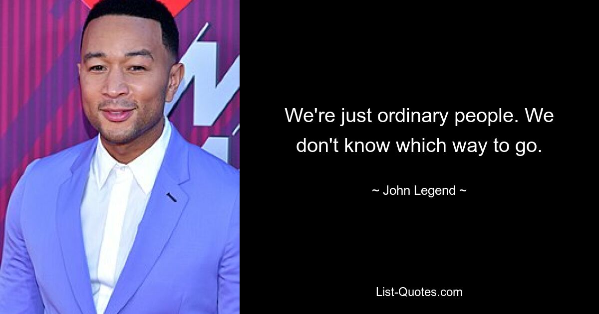 We're just ordinary people. We don't know which way to go. — © John Legend