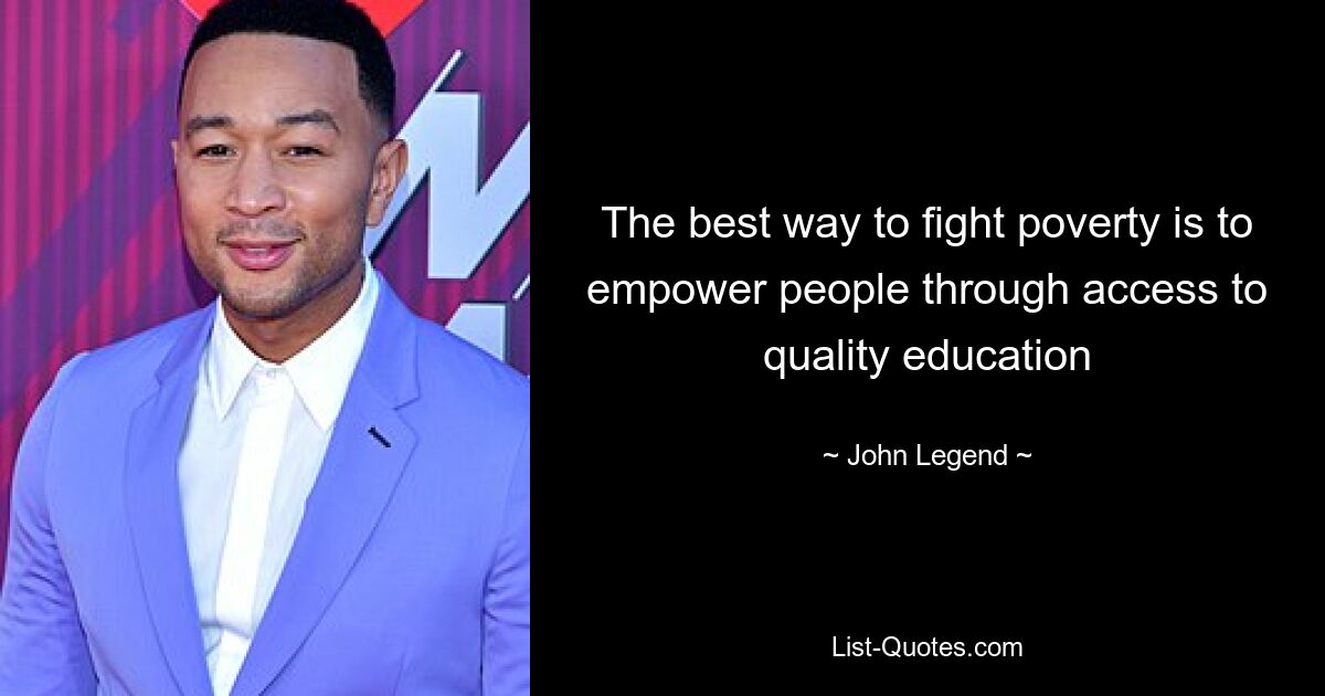 The best way to fight poverty is to empower people through access to quality education — © John Legend