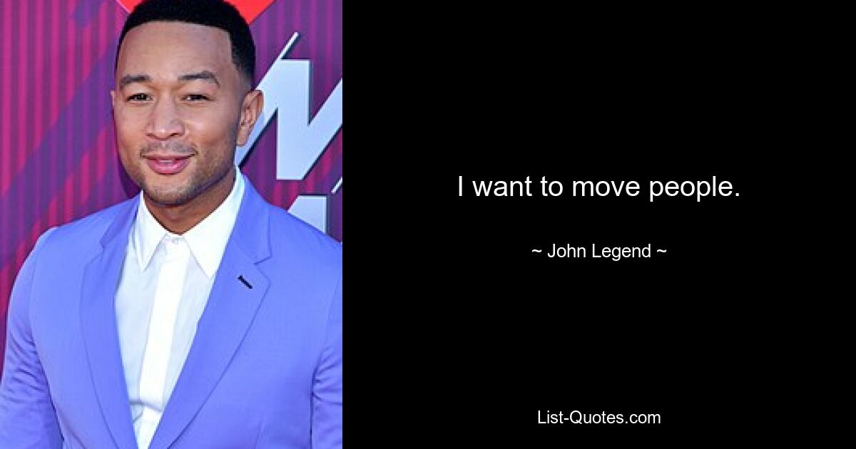 I want to move people. — © John Legend