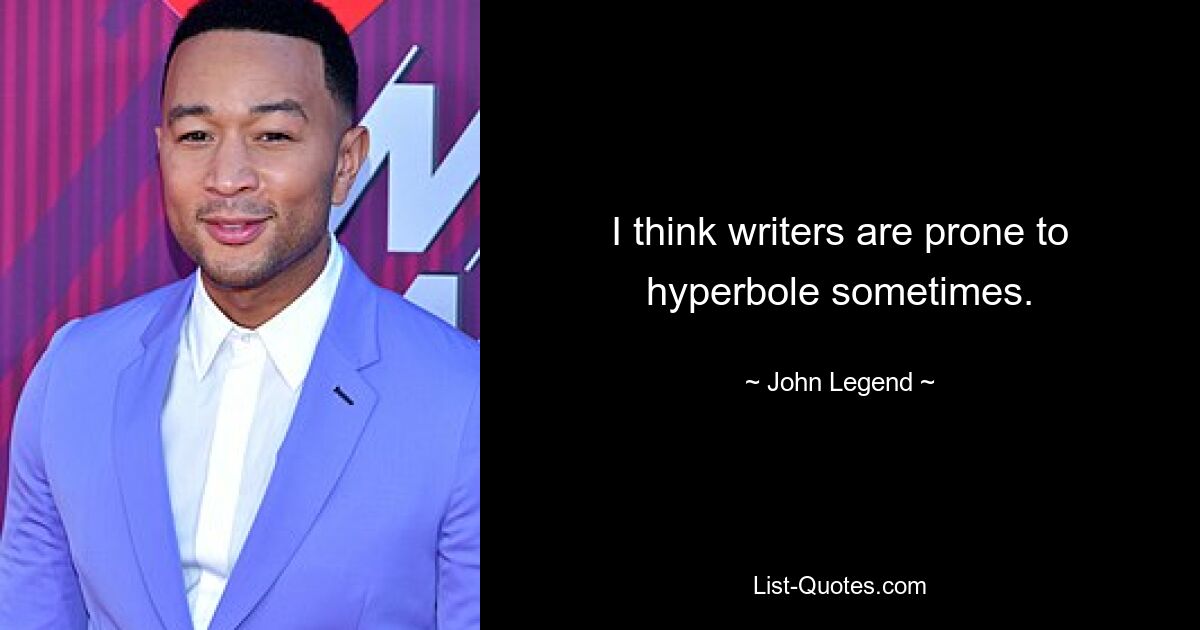 I think writers are prone to hyperbole sometimes. — © John Legend