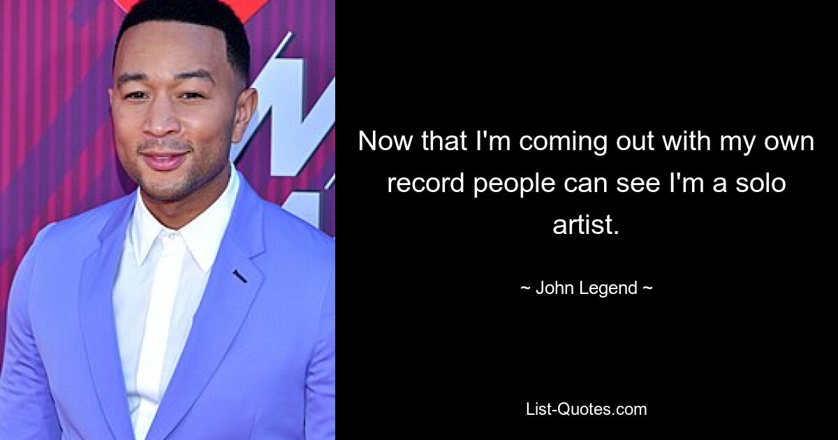 Now that I'm coming out with my own record people can see I'm a solo artist. — © John Legend