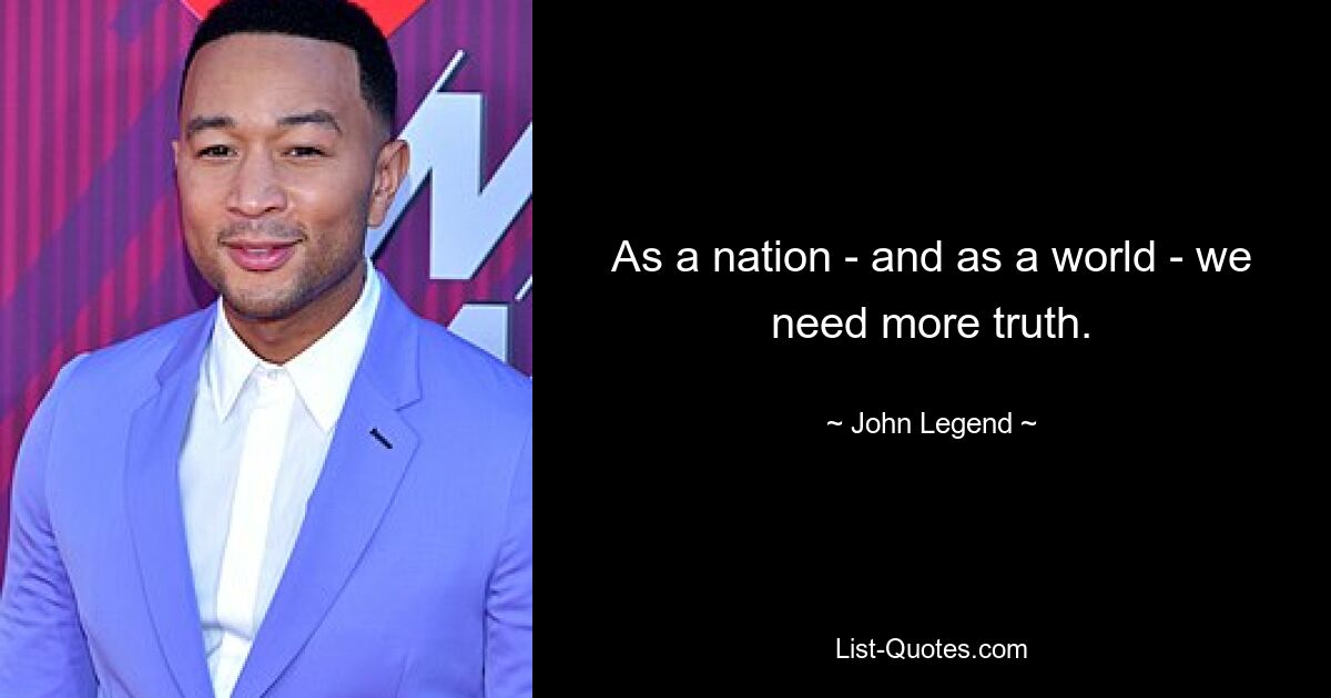 As a nation - and as a world - we need more truth. — © John Legend