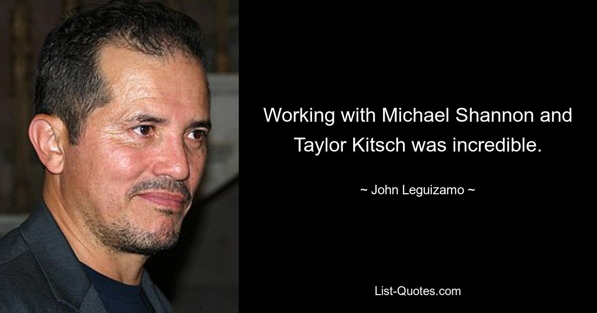 Working with Michael Shannon and Taylor Kitsch was incredible. — © John Leguizamo