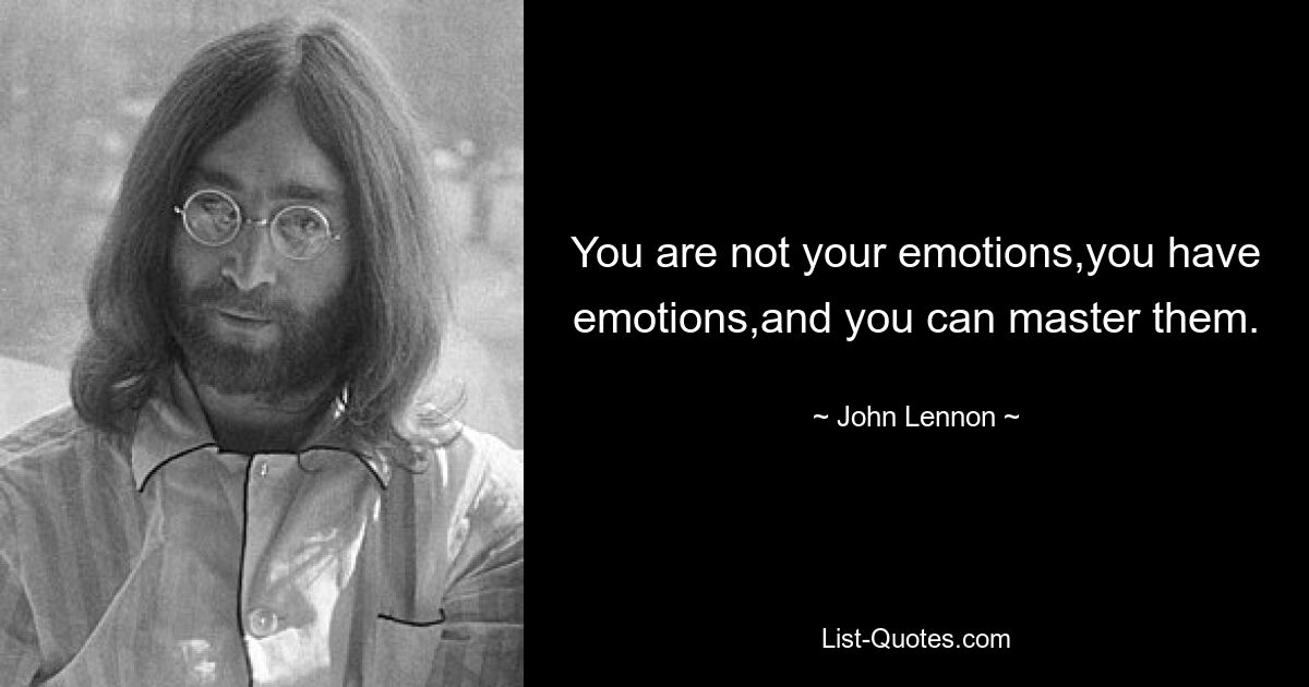 You are not your emotions,you have emotions,and you can master them. — © John Lennon