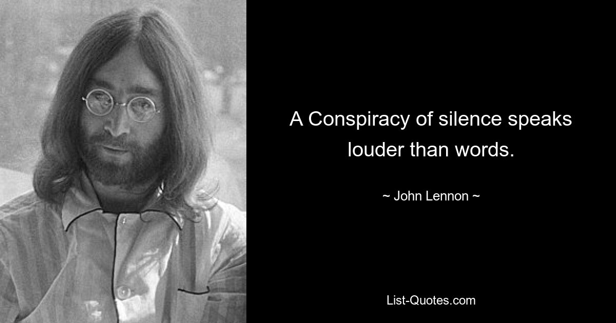 A Conspiracy of silence speaks louder than words. — © John Lennon