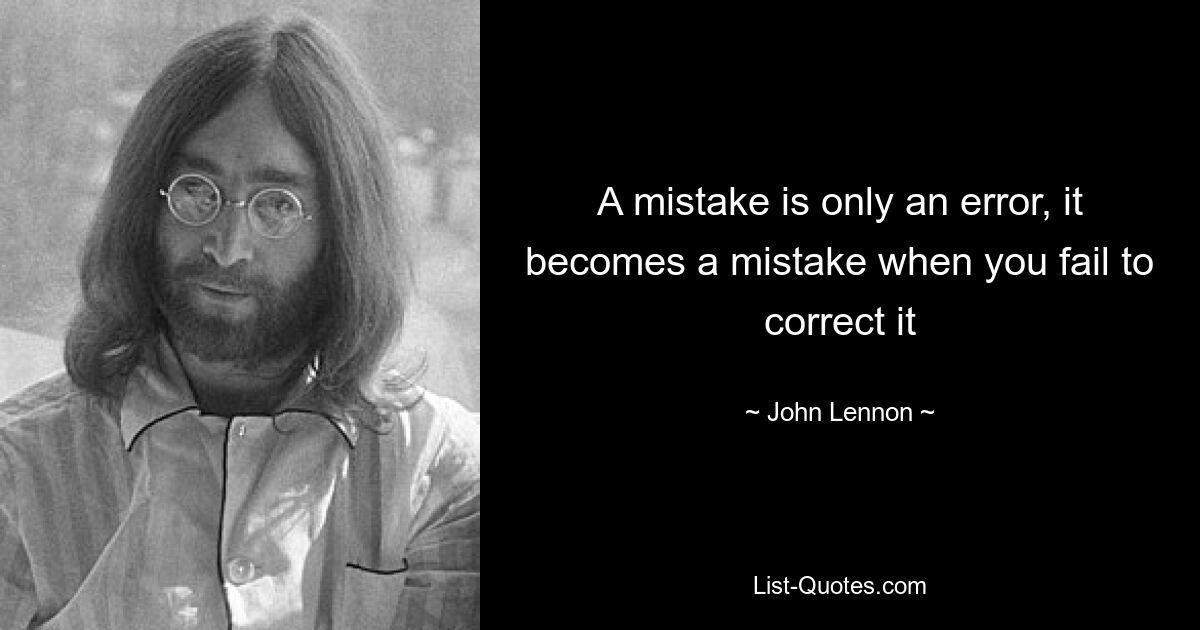 A mistake is only an error, it becomes a mistake when you fail to correct it — © John Lennon