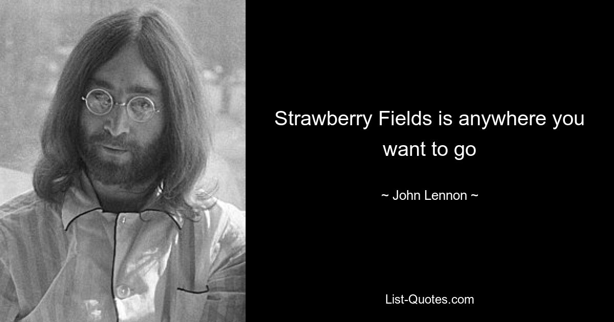 Strawberry Fields is anywhere you want to go — © John Lennon