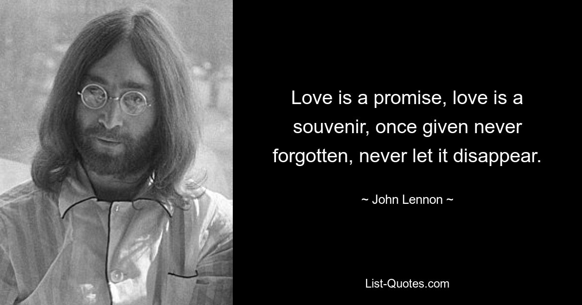 Love is a promise, love is a souvenir, once given never forgotten, never let it disappear. — © John Lennon