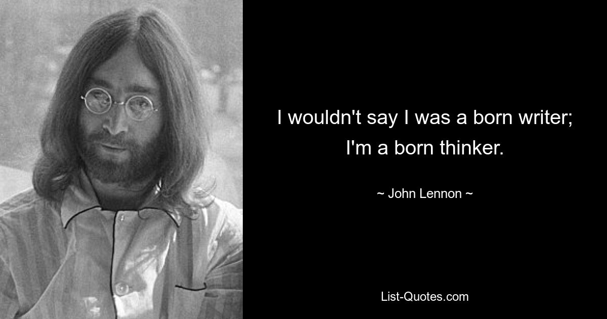 I wouldn't say I was a born writer; I'm a born thinker. — © John Lennon