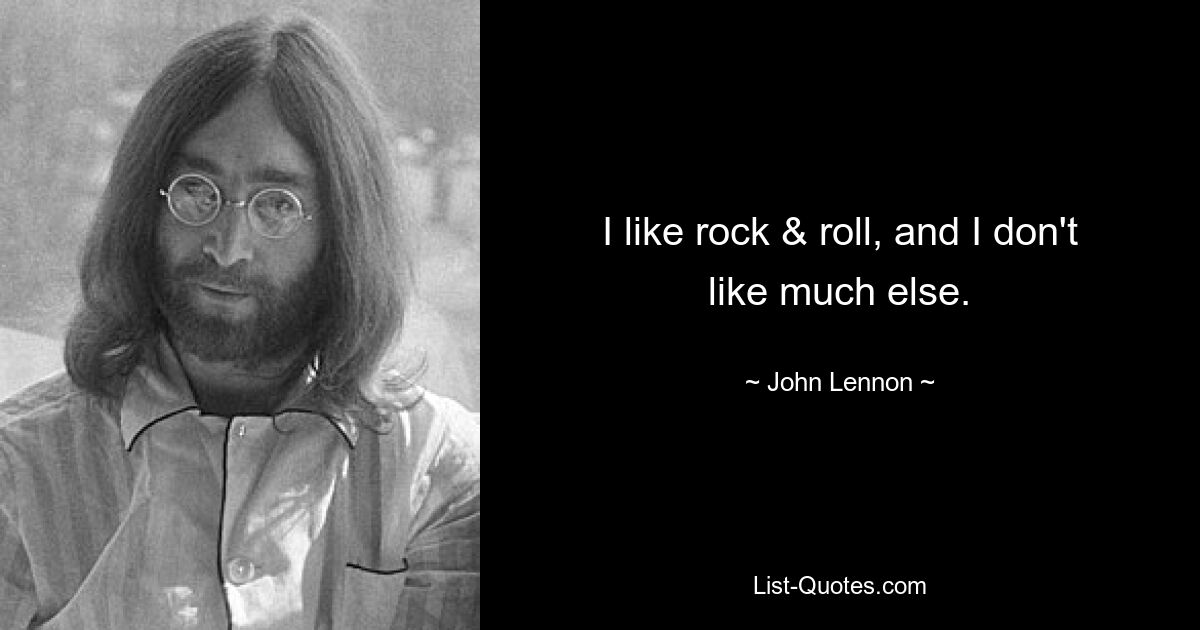 I like rock & roll, and I don't like much else. — © John Lennon