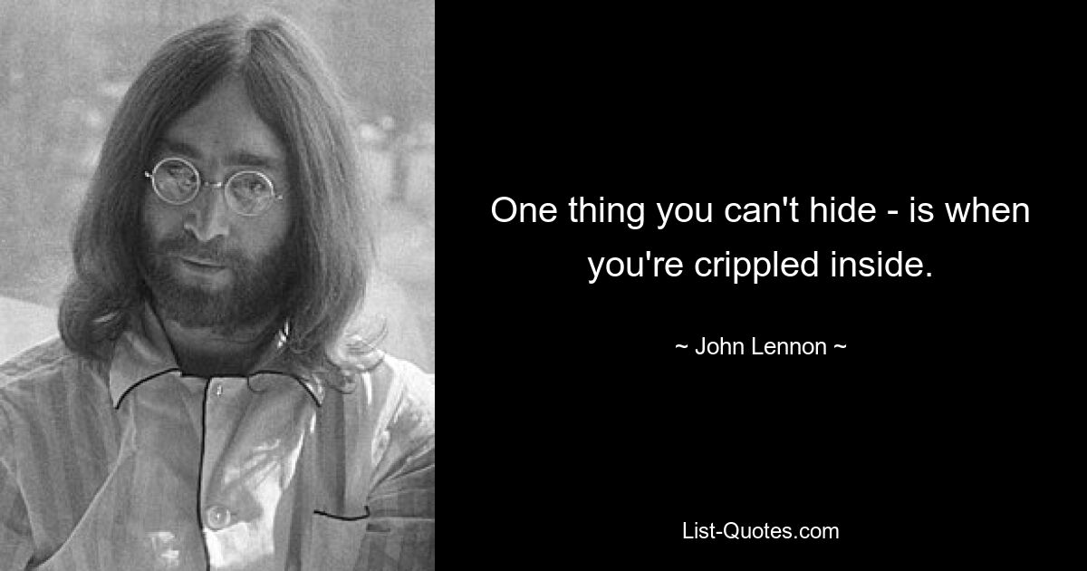 One thing you can't hide - is when you're crippled inside. — © John Lennon