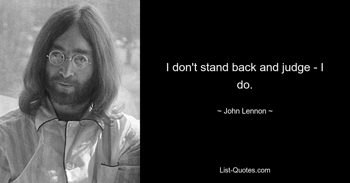 I don't stand back and judge - I do. — © John Lennon