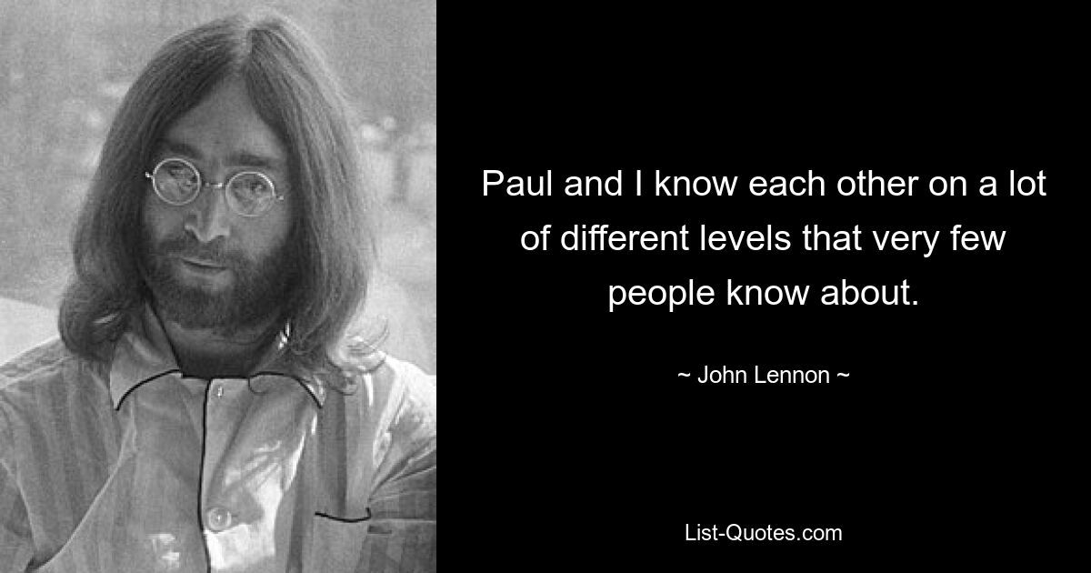 Paul and I know each other on a lot of different levels that very few people know about. — © John Lennon