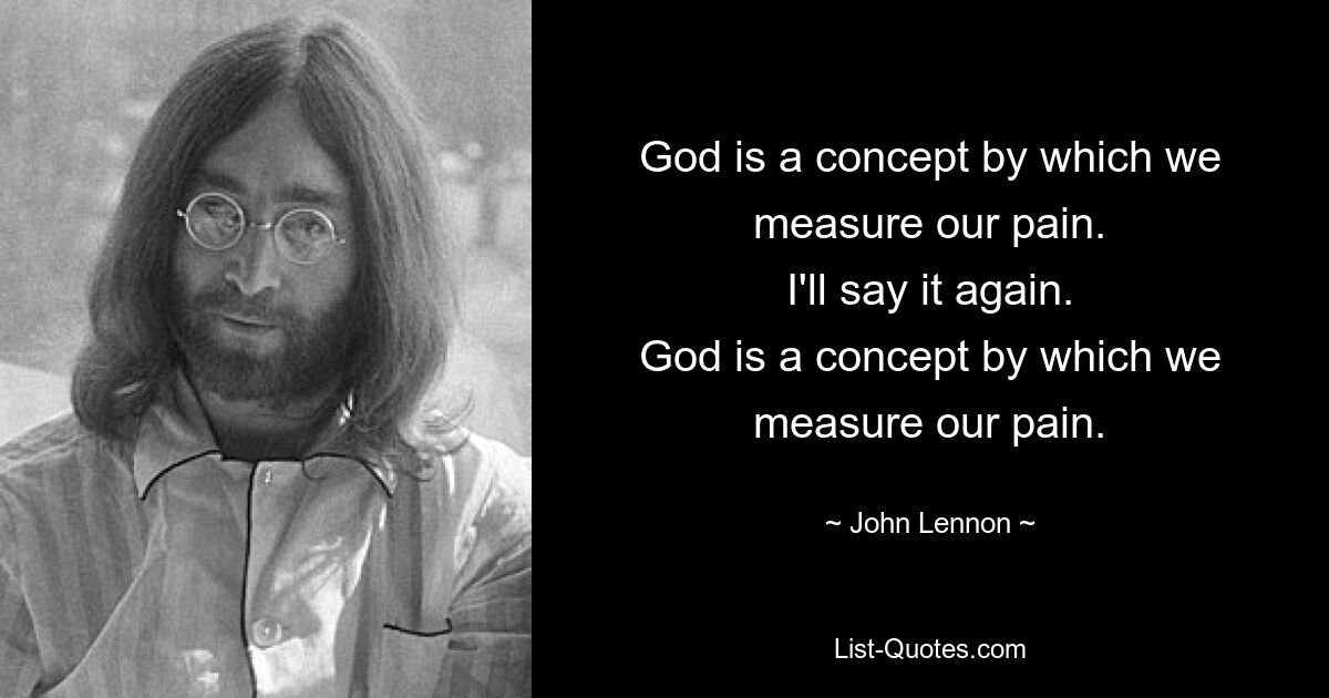 God is a concept by which we measure our pain.
I'll say it again.
God is a concept by which we measure our pain. — © John Lennon