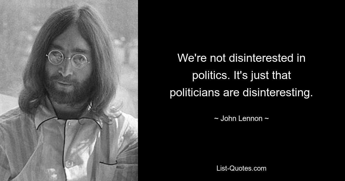 We're not disinterested in politics. It's just that politicians are disinteresting. — © John Lennon