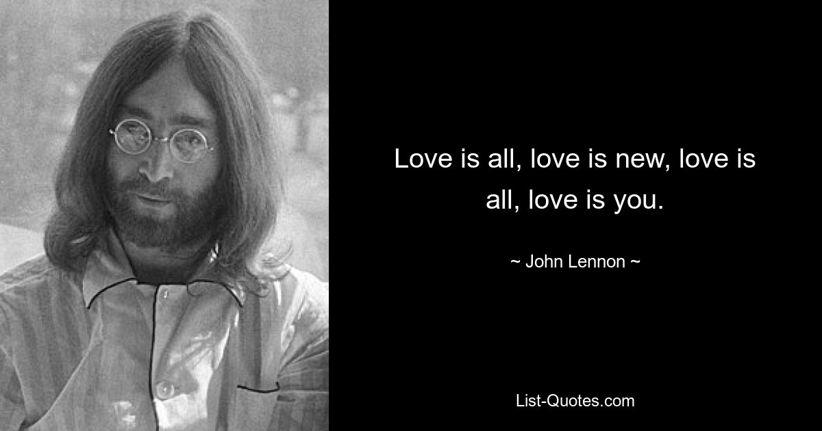 Love is all, love is new, love is all, love is you. — © John Lennon