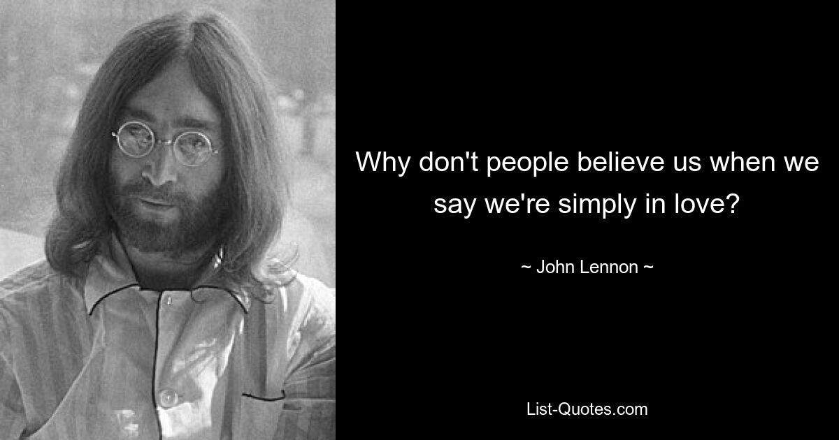 Why don't people believe us when we say we're simply in love? — © John Lennon