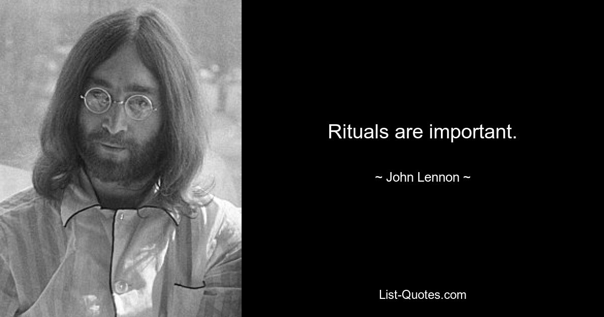 Rituals are important. — © John Lennon