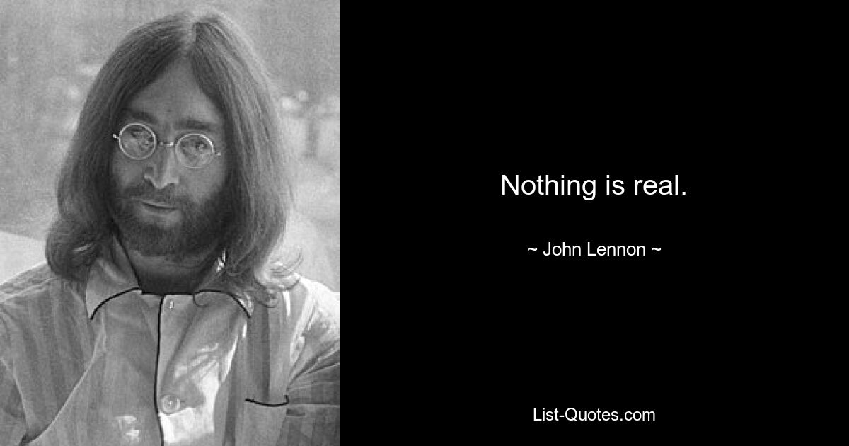 Nothing is real. — © John Lennon