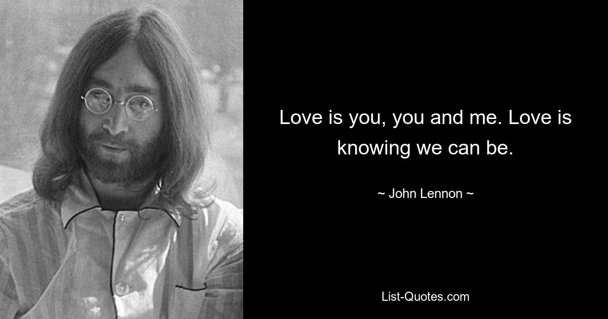 Love is you, you and me. Love is knowing we can be. — © John Lennon