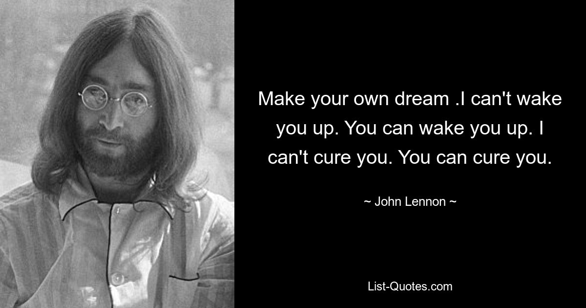 Make your own dream .I can't wake you up. You can wake you up. I can't cure you. You can cure you. — © John Lennon