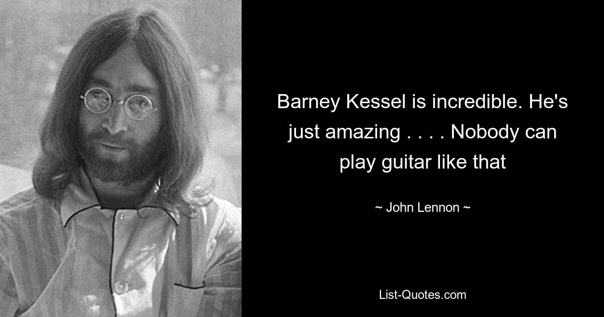 Barney Kessel is incredible. He's just amazing . . . . Nobody can play guitar like that — © John Lennon