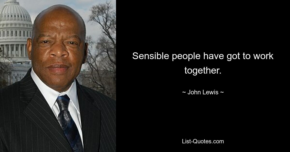 Sensible people have got to work together. — © John Lewis