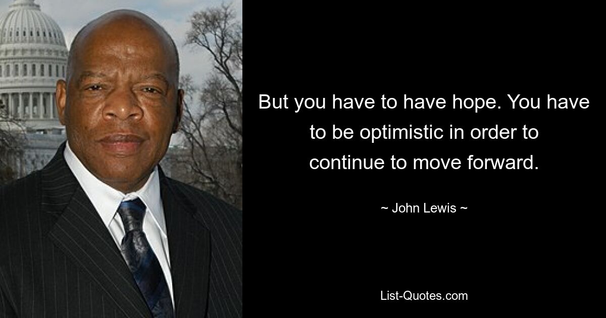 But you have to have hope. You have to be optimistic in order to continue to move forward. — © John Lewis