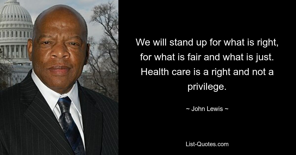 We will stand up for what is right, for what is fair and what is just. Health care is a right and not a privilege. — © John Lewis